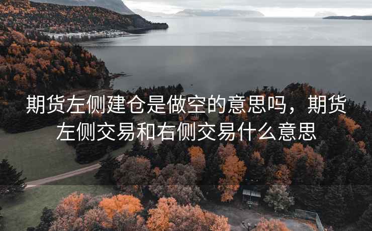 期货左侧建仓是做空的意思吗，期货左侧交易和右侧交易什么意思