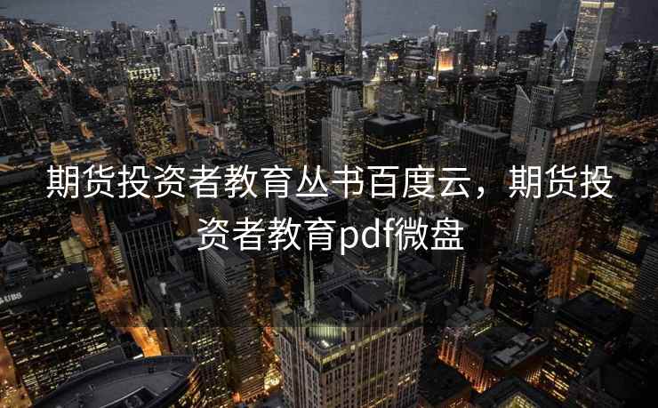 期货投资者教育丛书百度云，期货投资者教育pdf微盘