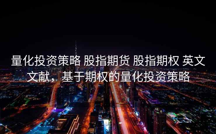 量化投资策略 股指期货 股指期权 英文文献，基于期权的量化投资策略