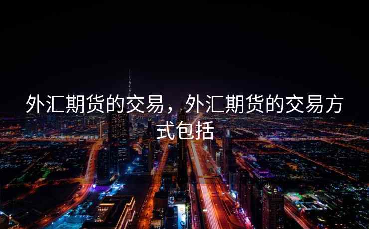 外汇期货的交易，外汇期货的交易方式包括