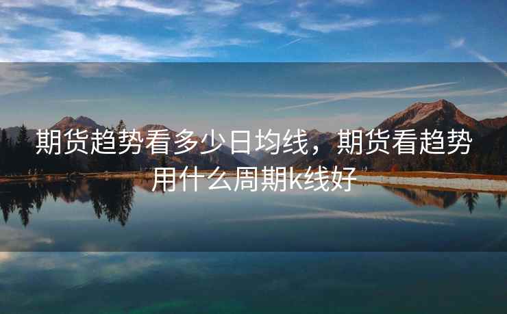 期货趋势看多少日均线，期货看趋势用什么周期k线好