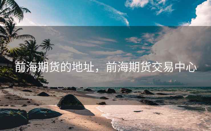 前海期货的地址，前海期货交易中心