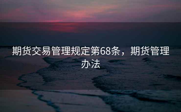 期货交易管理规定第68条，期货管理办法