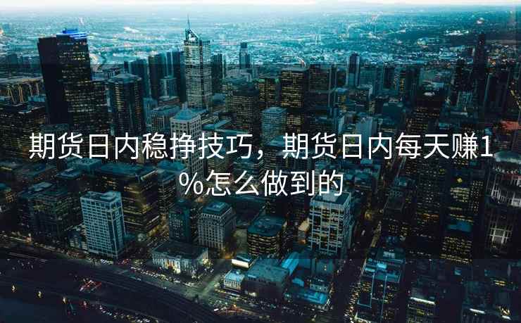 期货日内稳挣技巧，期货日内每天赚1%怎么做到的