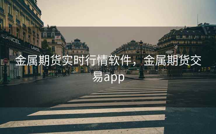 金属期货实时行情软件，金属期货交易app
