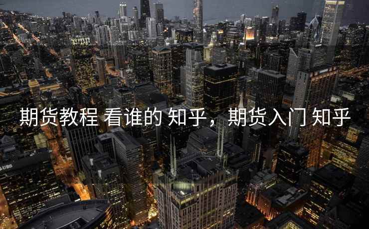 期货教程 看谁的 知乎，期货入门 知乎