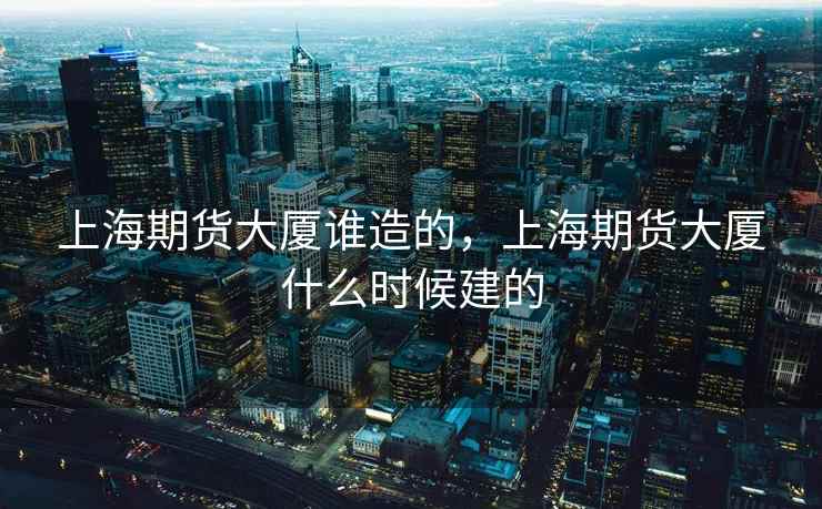 上海期货大厦谁造的，上海期货大厦什么时候建的
