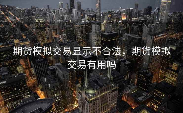 期货模拟交易显示不合法，期货模拟交易有用吗