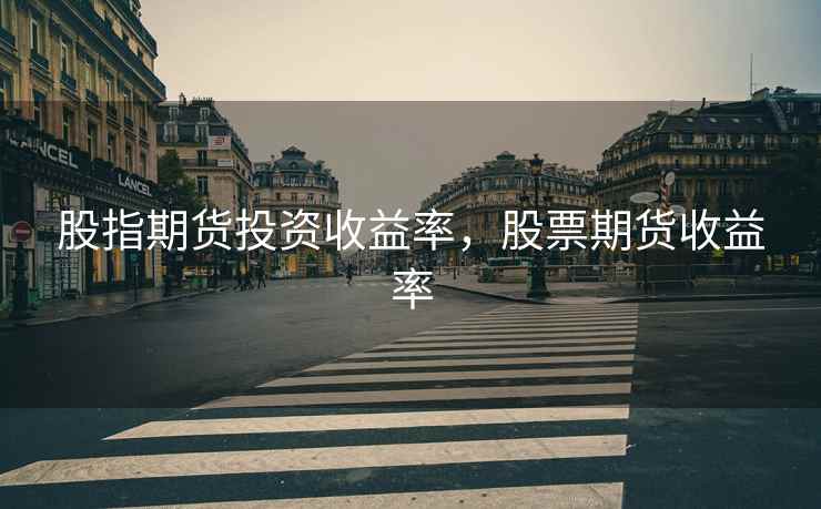 股指期货投资收益率，股票期货收益率