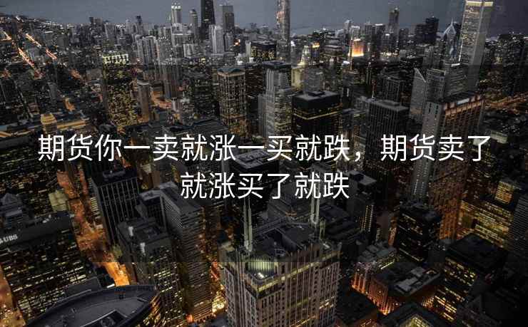 期货你一卖就涨一买就跌，期货卖了就涨买了就跌