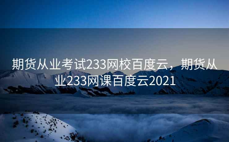 期货从业考试233网校百度云，期货从业233网课百度云2021