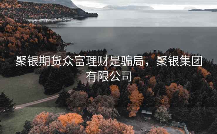 聚银期货众富理财是骗局，聚银集团有限公司
