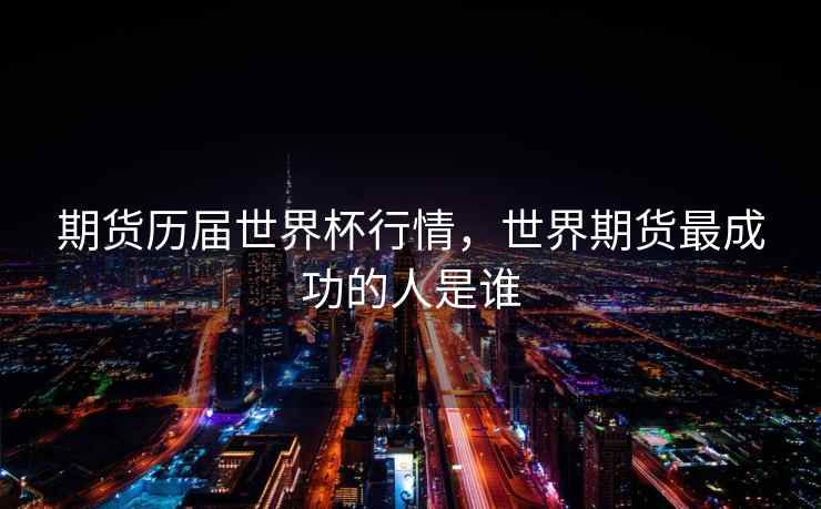 期货历届世界杯行情，世界期货最成功的人是谁