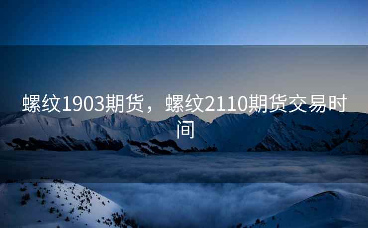 螺纹1903期货，螺纹2110期货交易时间