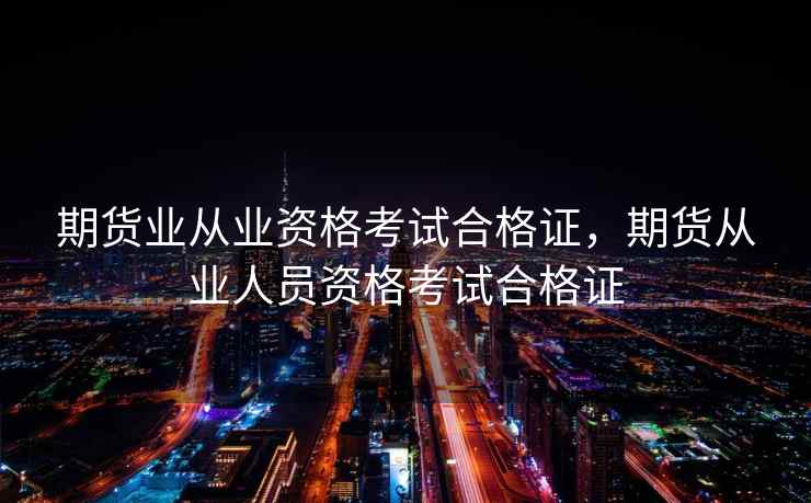 期货业从业资格考试合格证，期货从业人员资格考试合格证